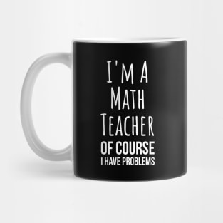 I am a math teacher i have problems - funny mathematics tee shirt Mug